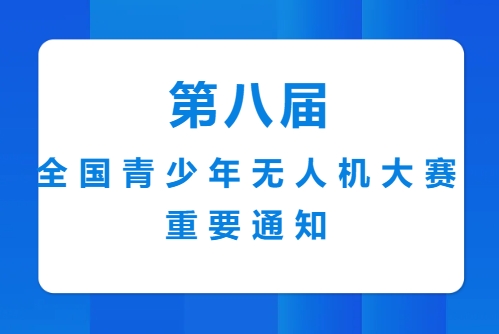 關(guān)于舉辦第八屆全國(guó)青少年無(wú)人機(jī)大賽的通知（國(guó)賽第一輪）